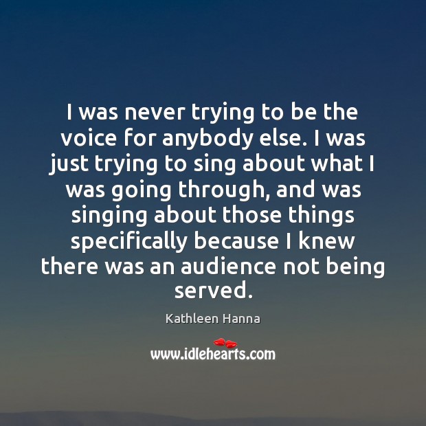 I was never trying to be the voice for anybody else. I Kathleen Hanna Picture Quote