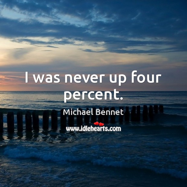 I was never up four percent. Michael Bennet Picture Quote