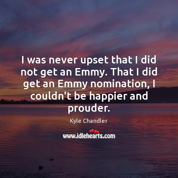 I was never upset that I did not get an Emmy. That Kyle Chandler Picture Quote
