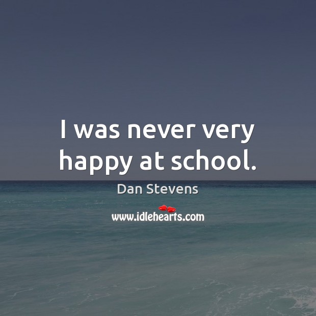 I was never very happy at school. Dan Stevens Picture Quote