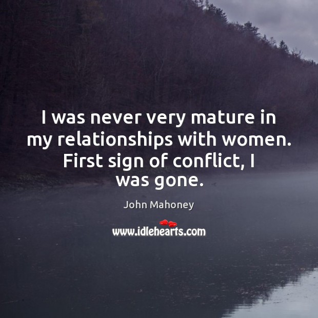 I was never very mature in my relationships with women. First sign John Mahoney Picture Quote