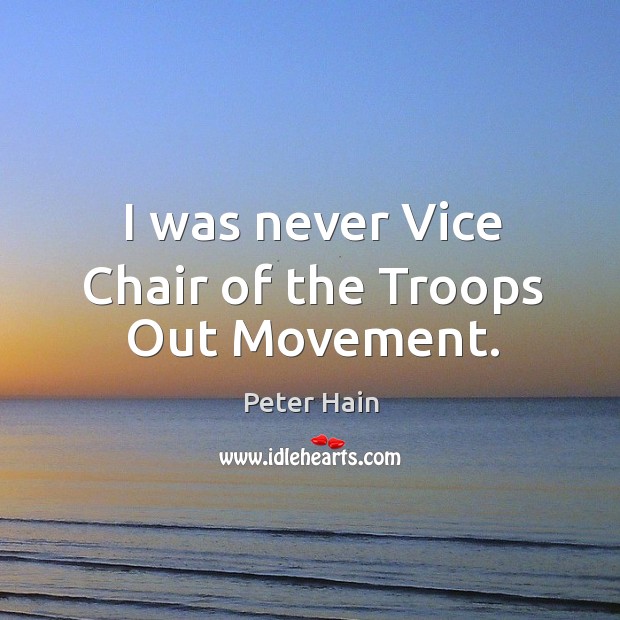 I was never vice chair of the troops out movement. Peter Hain Picture Quote