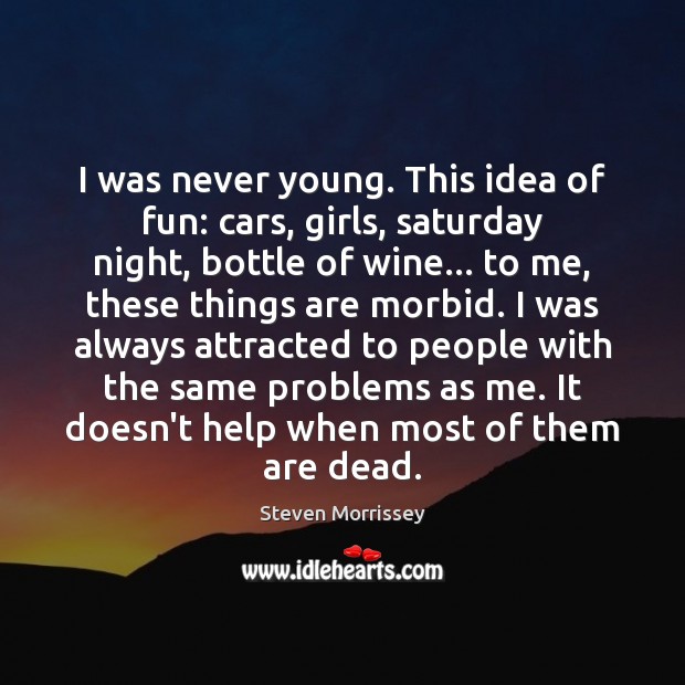I was never young. This idea of fun: cars, girls, saturday night, Steven Morrissey Picture Quote