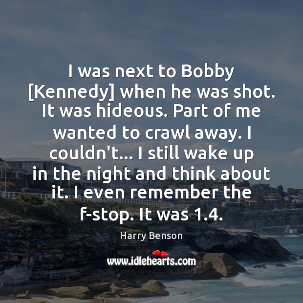 I was next to Bobby [Kennedy] when he was shot. It was Harry Benson Picture Quote