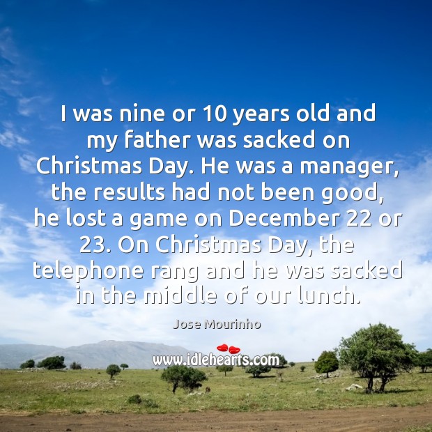 I was nine or 10 years old and my father was sacked on christmas day. Jose Mourinho Picture Quote