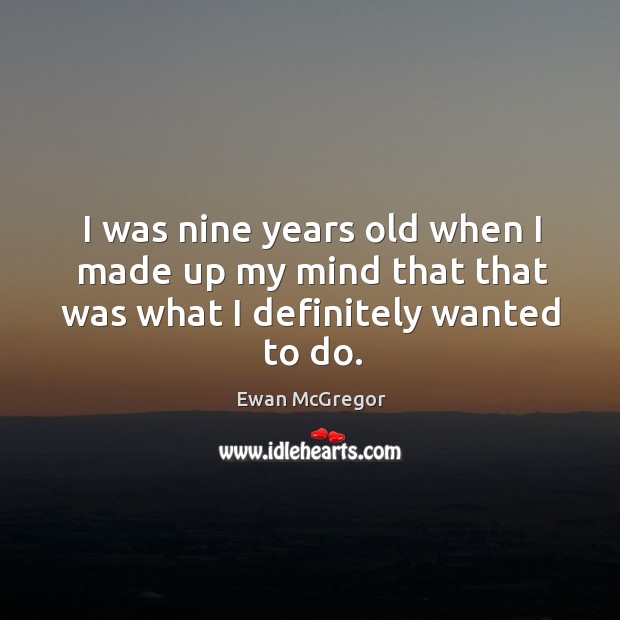 I was nine years old when I made up my mind that that was what I definitely wanted to do. Ewan McGregor Picture Quote