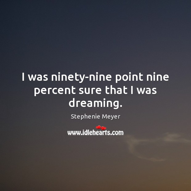 I was ninety-nine point nine percent sure that I was dreaming. Stephenie Meyer Picture Quote