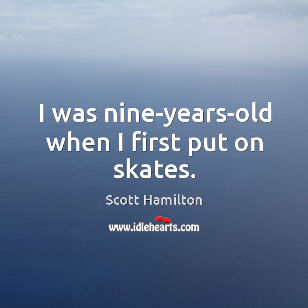 I was nine-years-old when I first put on skates. Scott Hamilton Picture Quote