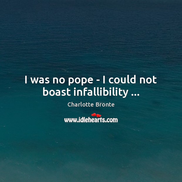 I was no pope – I could not boast infallibility … Charlotte Bronte Picture Quote