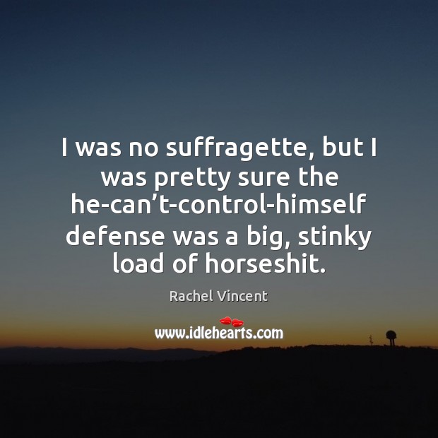I was no suffragette, but I was pretty sure the he-can’t-control-himself Rachel Vincent Picture Quote