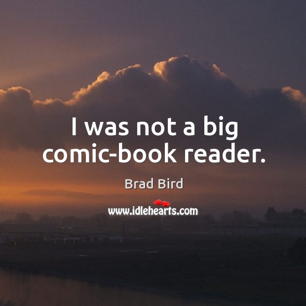 I was not a big comic-book reader. Brad Bird Picture Quote