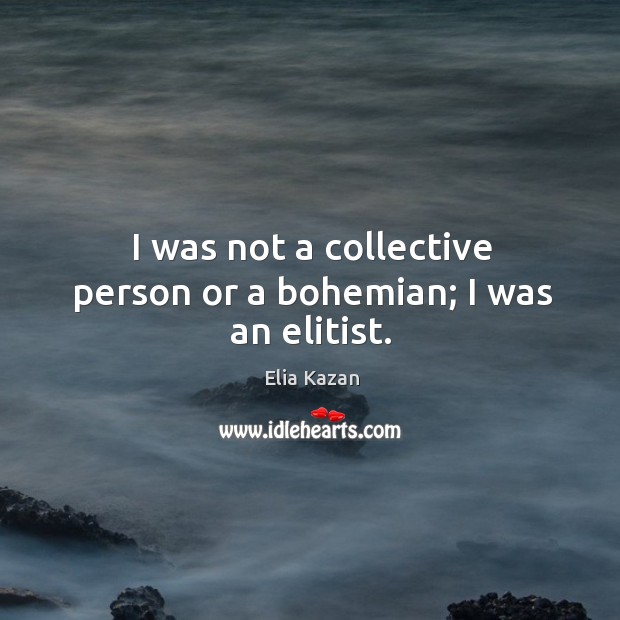 I was not a collective person or a bohemian; I was an elitist. Elia Kazan Picture Quote