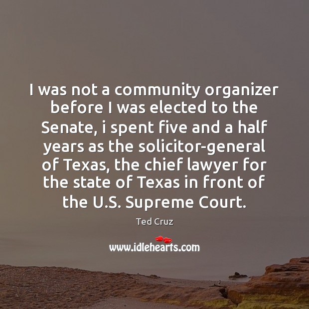 I was not a community organizer before I was elected to the Ted Cruz Picture Quote