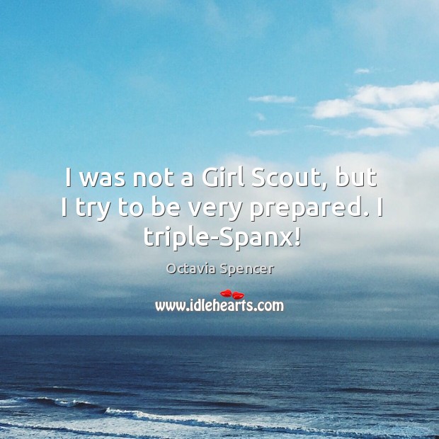 I was not a Girl Scout, but I try to be very prepared. I triple-Spanx! Image
