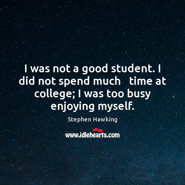 I was not a good student. I did not spend much   time Stephen Hawking Picture Quote