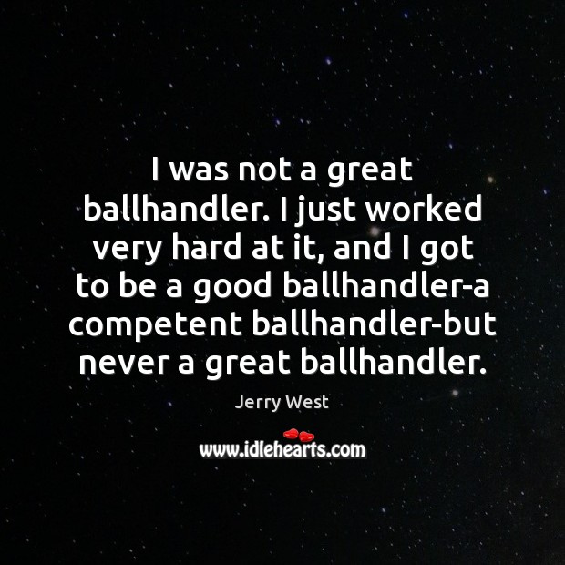 I was not a great ballhandler. I just worked very hard at Jerry West Picture Quote