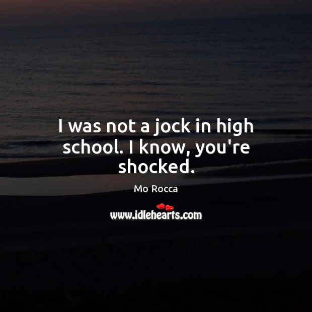I was not a jock in high school. I know, you’re shocked. Mo Rocca Picture Quote