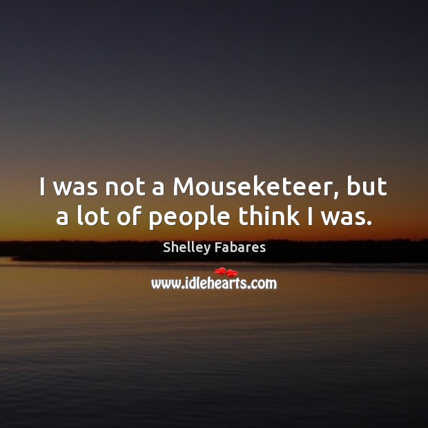 I was not a Mouseketeer, but a lot of people think I was. Shelley Fabares Picture Quote