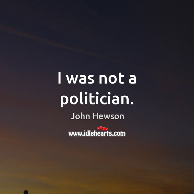 I was not a politician. John Hewson Picture Quote