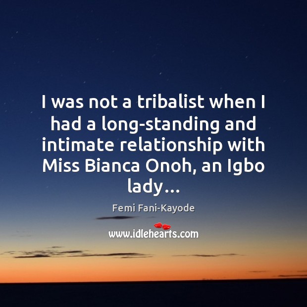 I was not a tribalist when I had a long-standing and intimate 