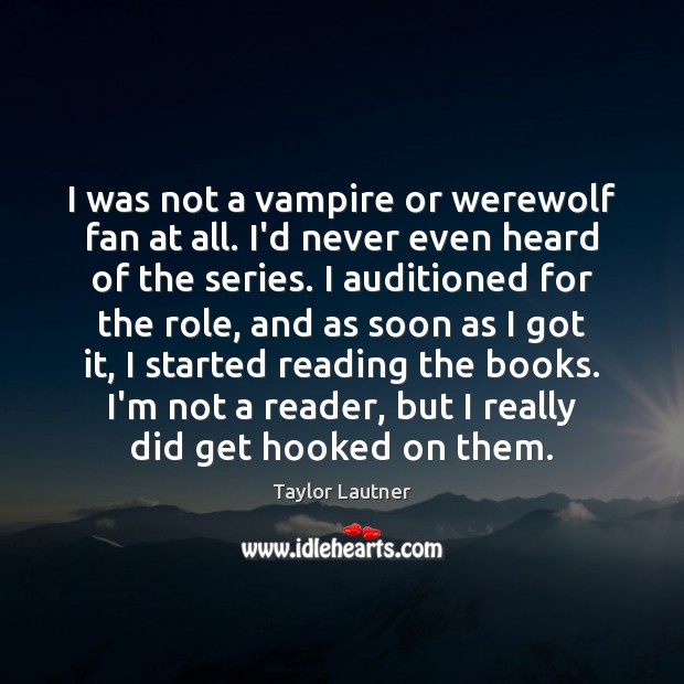 I was not a vampire or werewolf fan at all. I’d never Taylor Lautner Picture Quote