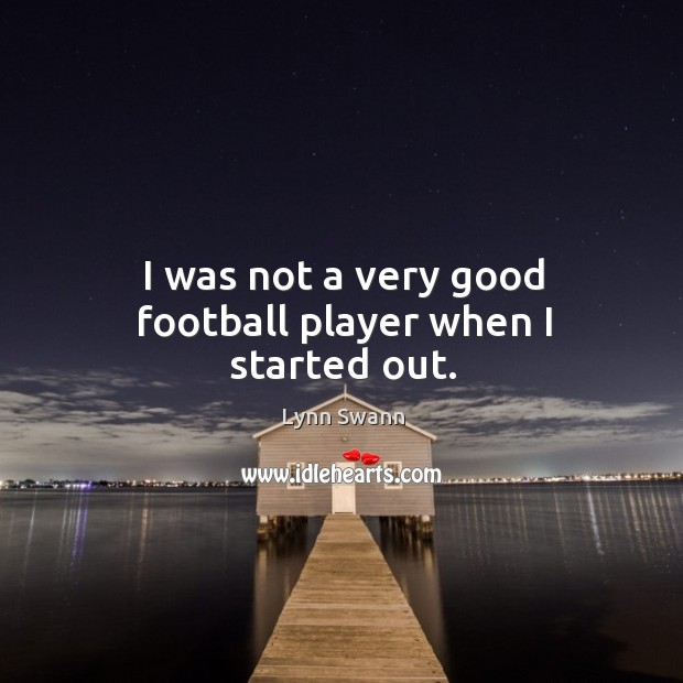 I was not a very good football player when I started out. Lynn Swann Picture Quote