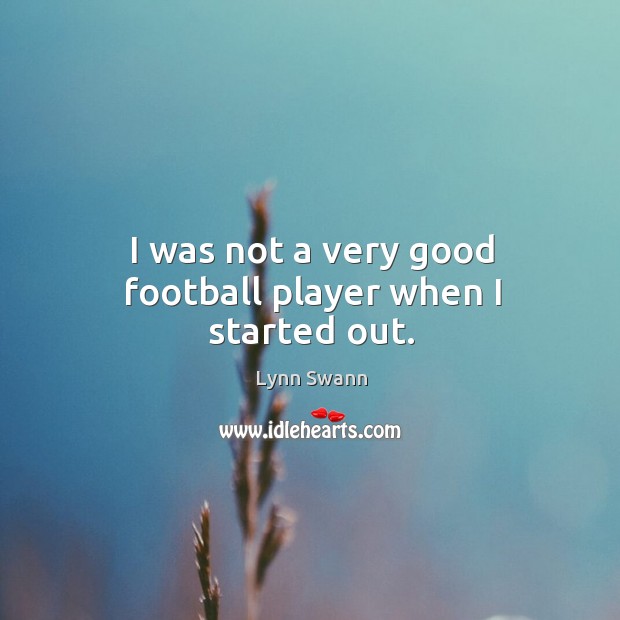 I was not a very good football player when I started out. Lynn Swann Picture Quote