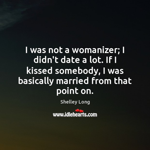 I was not a womanizer; I didn’t date a lot. If I Shelley Long Picture Quote