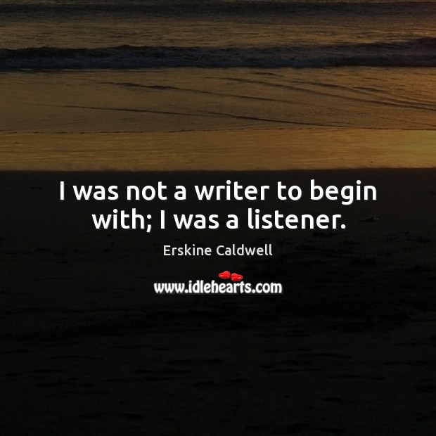I was not a writer to begin with; I was a listener. Erskine Caldwell Picture Quote