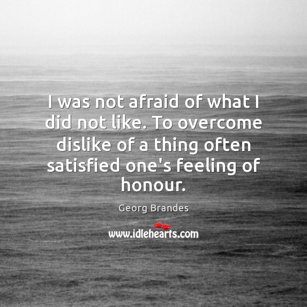 I was not afraid of what I did not like. To overcome Georg Brandes Picture Quote