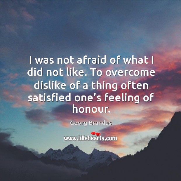 I was not afraid of what I did not like. To overcome dislike of a thing often satisfied one’s feeling of honour. Image