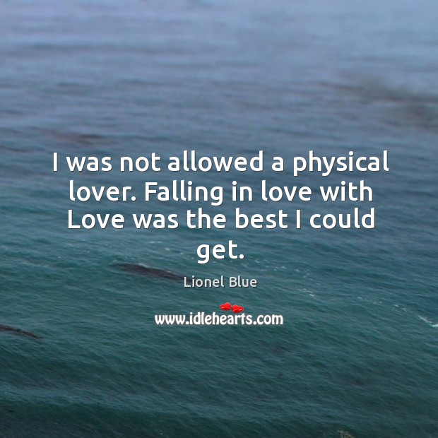 I was not allowed a physical lover. Falling in love with love was the best I could get. Falling in Love Quotes Image