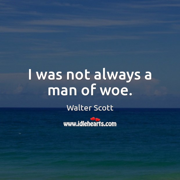 I was not always a man of woe. Image