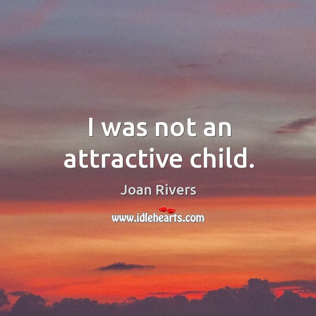 I was not an attractive child. Joan Rivers Picture Quote