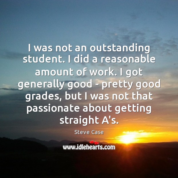 I was not an outstanding student. I did a reasonable amount of Steve Case Picture Quote