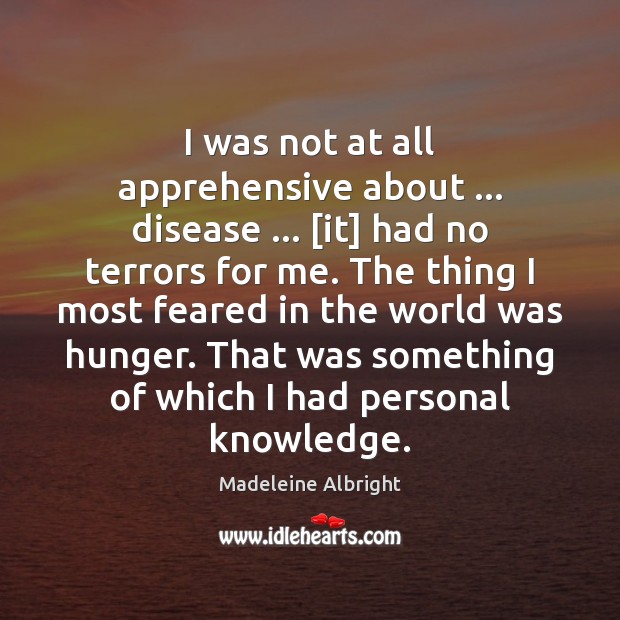 I was not at all apprehensive about … disease … [it] had no terrors Madeleine Albright Picture Quote