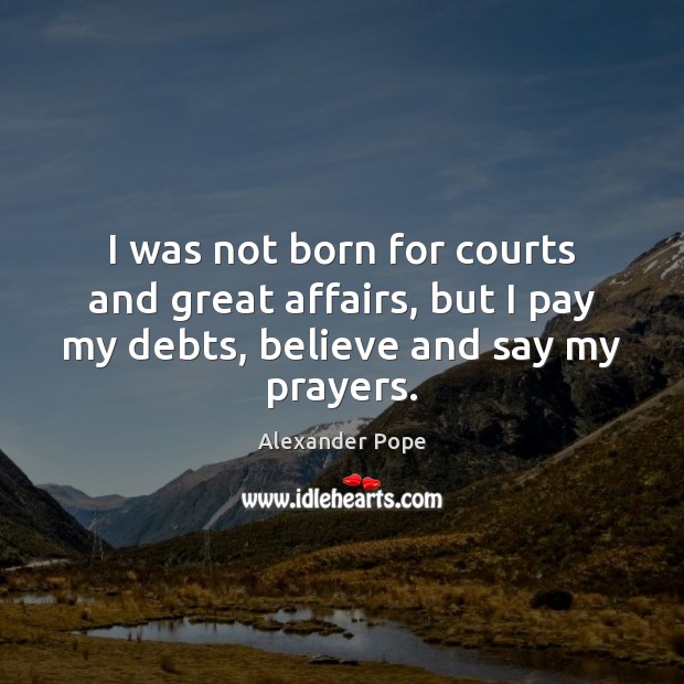 I was not born for courts and great affairs, but I pay Alexander Pope Picture Quote