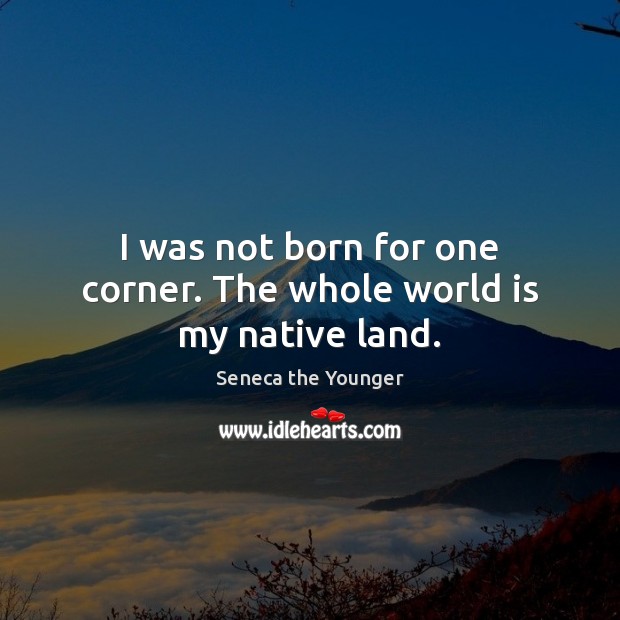 I was not born for one corner. The whole world is my native land. Seneca the Younger Picture Quote