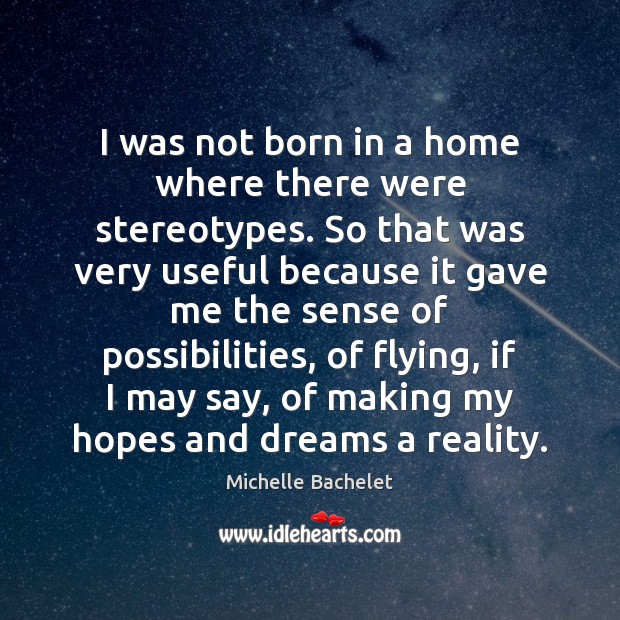 I was not born in a home where there were stereotypes. So Michelle Bachelet Picture Quote