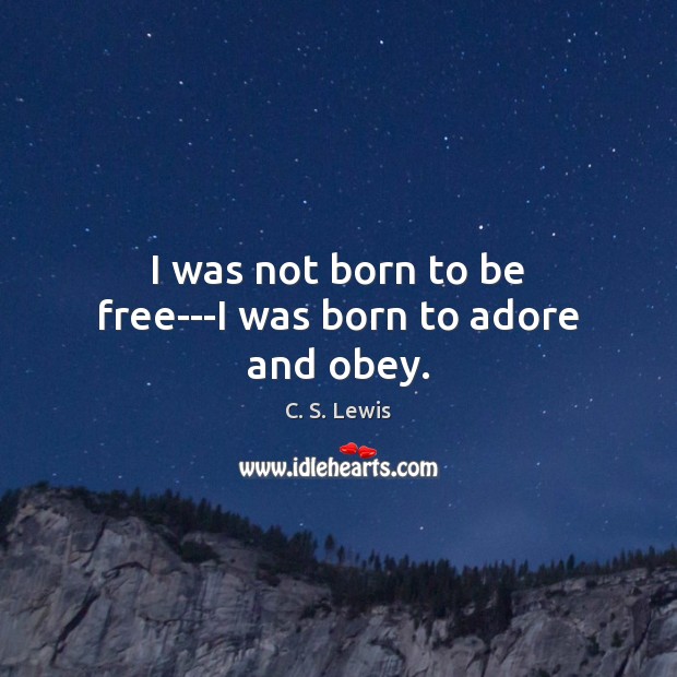 I was not born to be free—I was born to adore and obey. C. S. Lewis Picture Quote