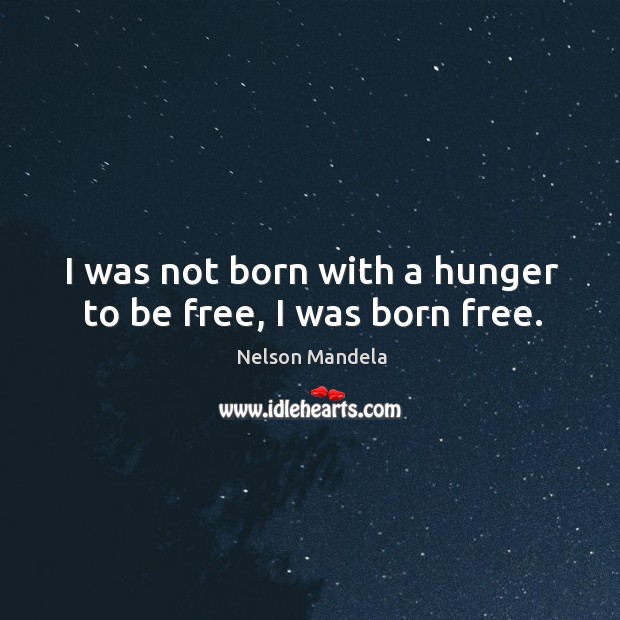 I was not born with a hunger to be free, I was born free. Image