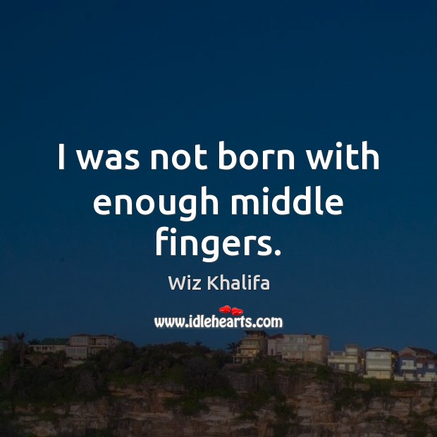 I was not born with enough middle fingers. Wiz Khalifa Picture Quote