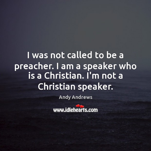 I was not called to be a preacher. I am a speaker Andy Andrews Picture Quote