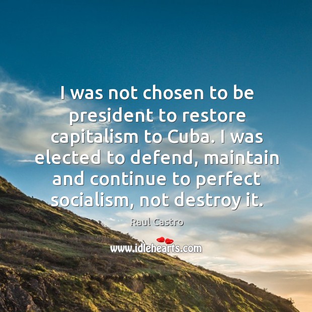 I was not chosen to be president to restore capitalism to Cuba. Raul Castro Picture Quote
