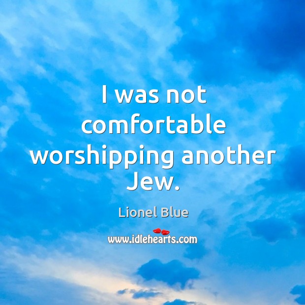 I was not comfortable worshipping another jew. Lionel Blue Picture Quote