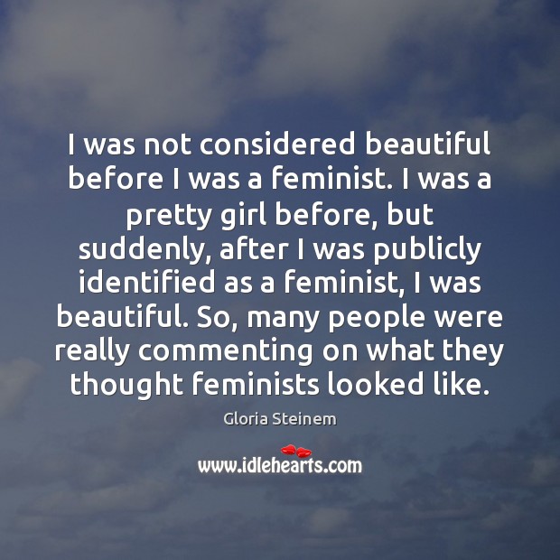 I was not considered beautiful before I was a feminist. I was Gloria Steinem Picture Quote