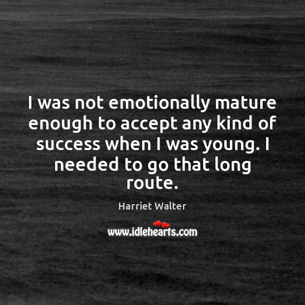 I was not emotionally mature enough to accept any kind of success Harriet Walter Picture Quote
