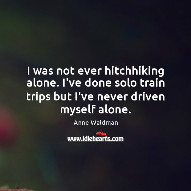 I was not ever hitchhiking alone. I’ve done solo train trips but Anne Waldman Picture Quote