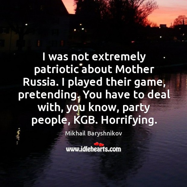 I was not extremely patriotic about mother russia. I played their game, pretending. Image