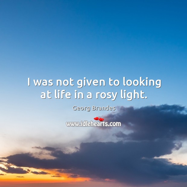 I was not given to looking at life in a rosy light. Image